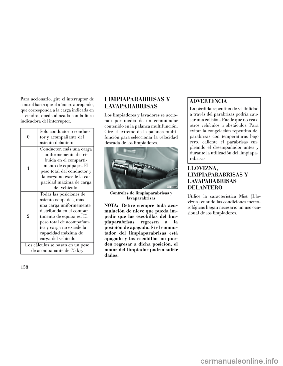 Lancia Voyager 2014 Manual de Empleo y Cuidado (in Spanish) Para accionarlo, gire el interruptor de
control hasta que el número apropiado,
que corresponda a la carga indicada en
el cuadro, quede alineado con la línea
indicadora del interruptor.
0Solo conduct Lancia Voyager 2014 Manual de Empleo y Cuidado (in Spanish) Para accionarlo, gire el interruptor de
control hasta que el número apropiado,
que corresponda a la carga indicada en
el cuadro, quede alineado con la línea
indicadora del interruptor.
0Solo conduct