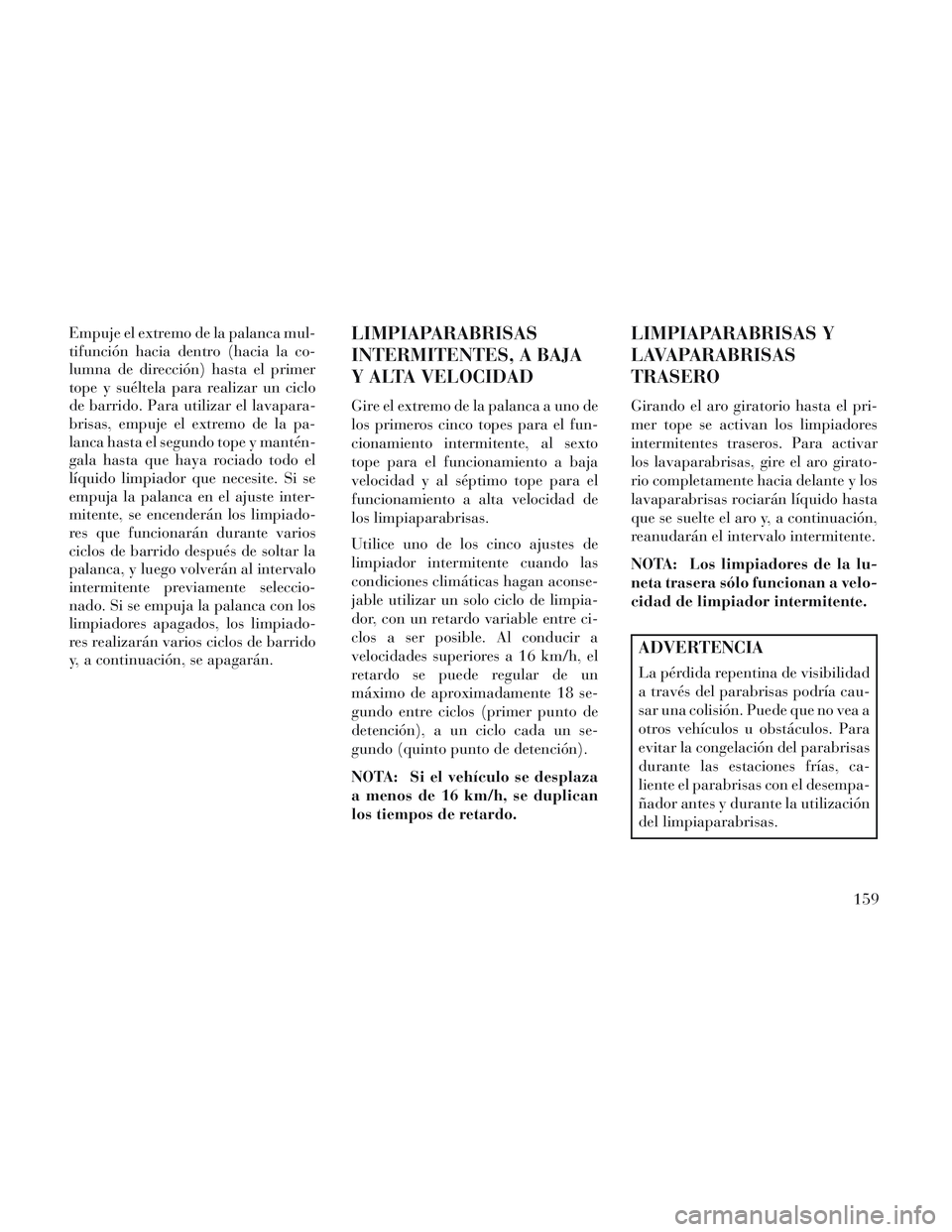 Lancia Voyager 2014 Manual de Empleo y Cuidado (in Spanish) Empuje el extremo de la palanca mul-
tifunción hacia dentro (hacia la co-
lumna de dirección) hasta el primer
tope y suéltela para realizar un ciclo
de barrido. Para utilizar el lavapara-
brisas, e Lancia Voyager 2014 Manual de Empleo y Cuidado (in Spanish) Empuje el extremo de la palanca mul-
tifunción hacia dentro (hacia la co-
lumna de dirección) hasta el primer
tope y suéltela para realizar un ciclo
de barrido. Para utilizar el lavapara-
brisas, e