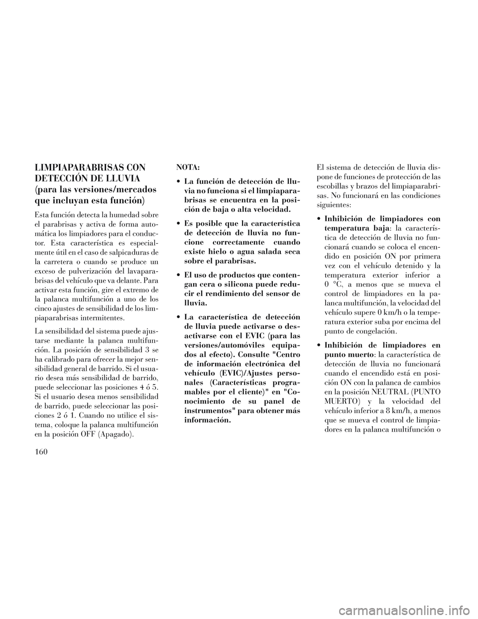 Lancia Voyager 2014 Manual de Empleo y Cuidado (in Spanish) LIMPIAPARABRISAS CON
DETECCIÓN DE LLUVIA
(para las versiones/mercados
que incluyan esta función)
Esta función detecta la humedad sobre
el parabrisas y activa de forma auto-
mática los limpiadores Lancia Voyager 2014 Manual de Empleo y Cuidado (in Spanish) LIMPIAPARABRISAS CON
DETECCIÓN DE LLUVIA
(para las versiones/mercados
que incluyan esta función)
Esta función detecta la humedad sobre
el parabrisas y activa de forma auto-
mática los limpiadores