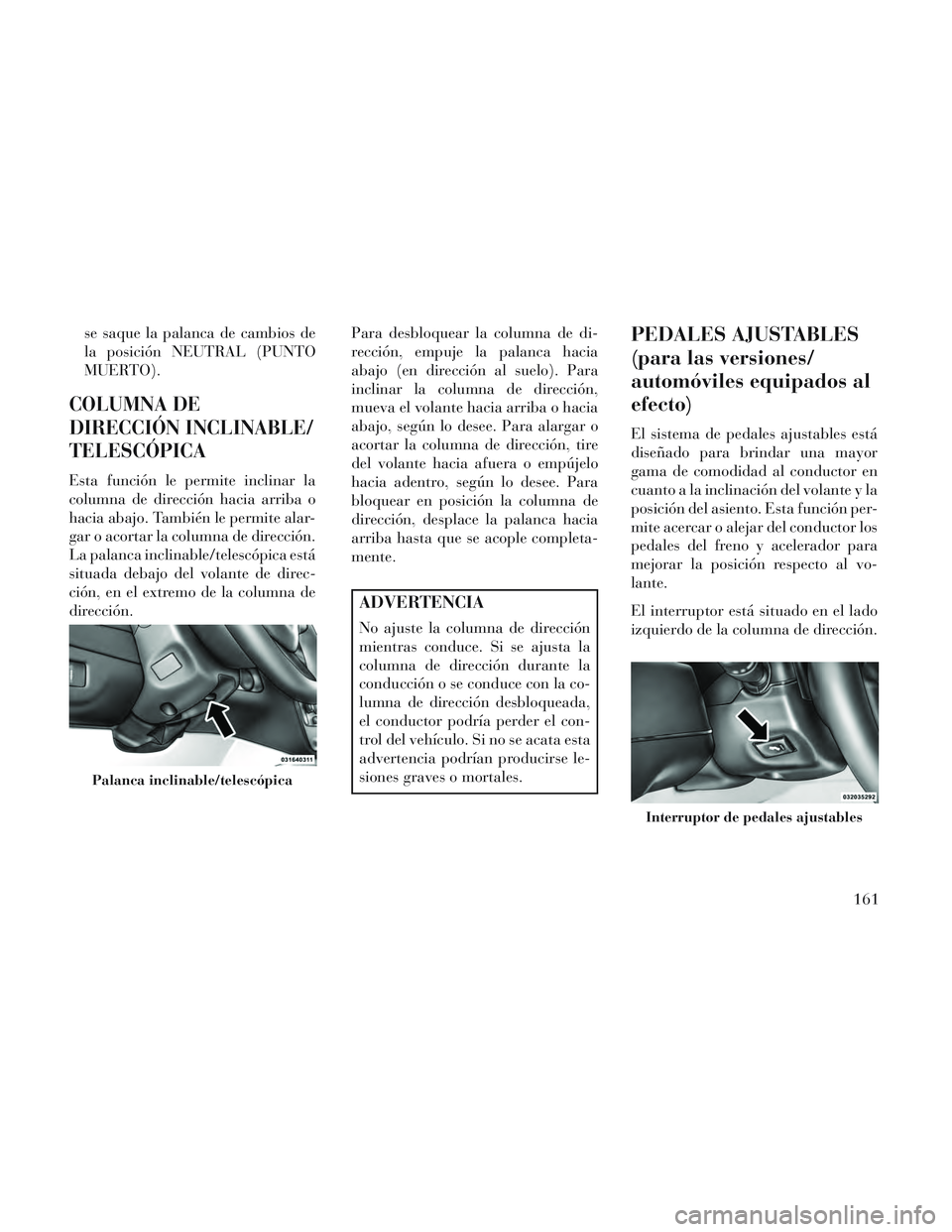 Lancia Voyager 2014 Manual de Empleo y Cuidado (in Spanish) se saque la palanca de cambios de
la posición NEUTRAL (PUNTO
MUERTO).
COLUMNA DE
DIRECCIÓN INCLINABLE/
TELESCÓPICA
Esta función le permite inclinar la
columna de dirección hacia arriba o
hacia ab Lancia Voyager 2014 Manual de Empleo y Cuidado (in Spanish) se saque la palanca de cambios de
la posición NEUTRAL (PUNTO
MUERTO).
COLUMNA DE
DIRECCIÓN INCLINABLE/
TELESCÓPICA
Esta función le permite inclinar la
columna de dirección hacia arriba o
hacia ab