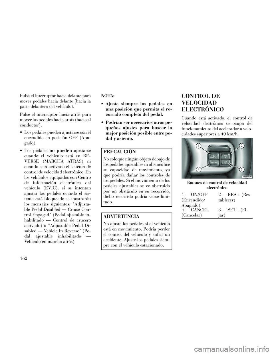 Lancia Voyager 2014 Manual de Empleo y Cuidado (in Spanish) Pulse el interruptor hacia delante para
mover pedales hacia delante (hacia la
parte delantera del vehículo).
Pulse el interruptor hacia atrás para
mover los pedales hacia atrás (hacia el
conductor) Lancia Voyager 2014 Manual de Empleo y Cuidado (in Spanish) Pulse el interruptor hacia delante para
mover pedales hacia delante (hacia la
parte delantera del vehículo).
Pulse el interruptor hacia atrás para
mover los pedales hacia atrás (hacia el
conductor)