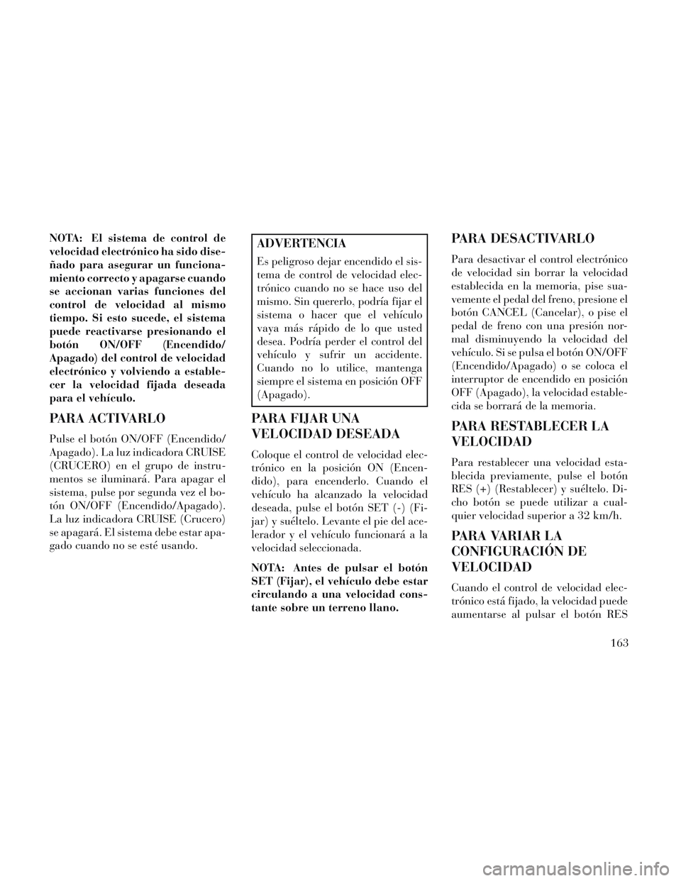 Lancia Voyager 2014 Manual de Empleo y Cuidado (in Spanish) NOTA: El sistema de control de
velocidad electrónico ha sido dise-
ñado para asegurar un funciona-
miento correcto y apagarse cuando
se accionan varias funciones del
control de velocidad al mismo
ti Lancia Voyager 2014 Manual de Empleo y Cuidado (in Spanish) NOTA: El sistema de control de
velocidad electrónico ha sido dise-
ñado para asegurar un funciona-
miento correcto y apagarse cuando
se accionan varias funciones del
control de velocidad al mismo
ti