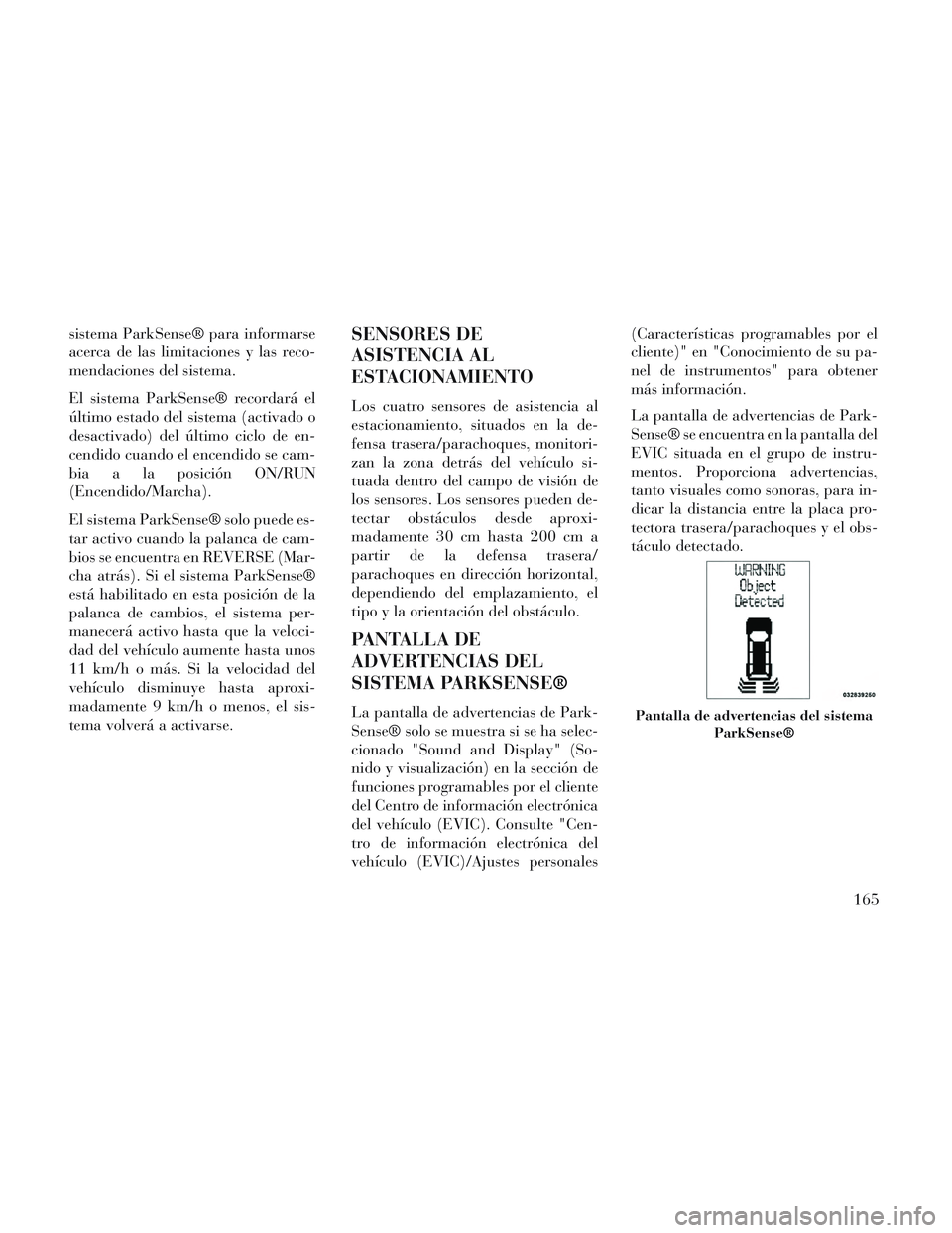 Lancia Voyager 2014 Manual de Empleo y Cuidado (in Spanish) sistema ParkSense® para informarse
acerca de las limitaciones y las reco-
mendaciones del sistema.
El sistema ParkSense® recordará el
último estado del sistema (activado o
desactivado) del último Lancia Voyager 2014 Manual de Empleo y Cuidado (in Spanish) sistema ParkSense® para informarse
acerca de las limitaciones y las reco-
mendaciones del sistema.
El sistema ParkSense® recordará el
último estado del sistema (activado o
desactivado) del último