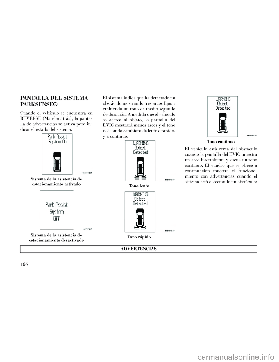 Lancia Voyager 2014 Manual de Empleo y Cuidado (in Spanish) PANTALLA DEL SISTEMA
PARKSENSE®
Cuando el vehículo se encuentra en
REVERSE (Marcha atrás), la panta-
lla de advertencias se activa para in-
dicar el estado del sistema.El sistema indica que ha dete Lancia Voyager 2014 Manual de Empleo y Cuidado (in Spanish) PANTALLA DEL SISTEMA
PARKSENSE®
Cuando el vehículo se encuentra en
REVERSE (Marcha atrás), la panta-
lla de advertencias se activa para in-
dicar el estado del sistema.El sistema indica que ha dete