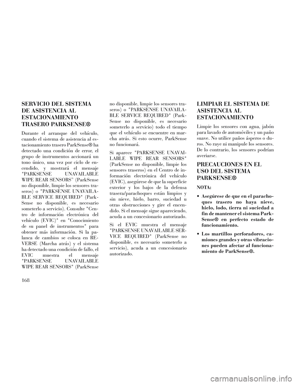 Lancia Voyager 2014 Manual de Empleo y Cuidado (in Spanish) SERVICIO DEL SISTEMA
DE ASISTENCIA AL
ESTACIONAMIENTO
TRASERO PARKSENSE®
Durante el arranque del vehículo,
cuando el sistema de asistencia al es-
tacionamiento trasero ParkSense® ha
detectado una c Lancia Voyager 2014 Manual de Empleo y Cuidado (in Spanish) SERVICIO DEL SISTEMA
DE ASISTENCIA AL
ESTACIONAMIENTO
TRASERO PARKSENSE®
Durante el arranque del vehículo,
cuando el sistema de asistencia al es-
tacionamiento trasero ParkSense® ha
detectado una c