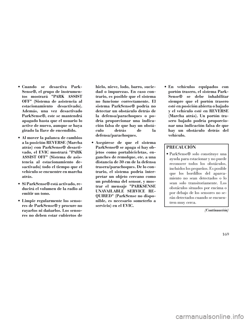 Lancia Voyager 2014 Manual de Empleo y Cuidado (in Spanish) Cuando se desactiva Park-Sense®, el grupo de instrumen-
tos mostrará "PARK ASSIST
OFF" (Sistema de asistencia al
estacionamiento desactivado).
Además, una vez desactivado
ParkSense®, este se mant Lancia Voyager 2014 Manual de Empleo y Cuidado (in Spanish) Cuando se desactiva Park-Sense®, el grupo de instrumen-
tos mostrará "PARK ASSIST
OFF" (Sistema de asistencia al
estacionamiento desactivado).
Además, una vez desactivado
ParkSense®, este se mant