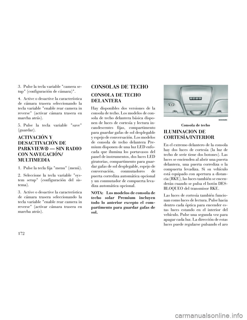 Lancia Voyager 2014 Manual de Empleo y Cuidado (in Spanish) 3. Pulse la tecla variable "camera se-
tup" (configuración de cámara)".
4. Active o desactive la característica
de cámara trasera seleccionando la
tecla variable "enable rear camera in
reverse" (a Lancia Voyager 2014 Manual de Empleo y Cuidado (in Spanish) 3. Pulse la tecla variable "camera se-
tup" (configuración de cámara)".
4. Active o desactive la característica
de cámara trasera seleccionando la
tecla variable "enable rear camera in
reverse" (a