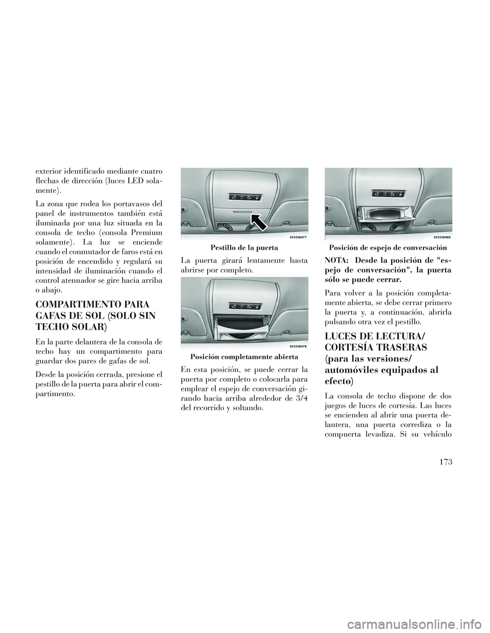 Lancia Voyager 2014 Manual de Empleo y Cuidado (in Spanish) exterior identificado mediante cuatro
flechas de dirección (luces LED sola-
mente).
La zona que rodea los portavasos del
panel de instrumentos también está
iluminada por una luz situada en la
conso Lancia Voyager 2014 Manual de Empleo y Cuidado (in Spanish) exterior identificado mediante cuatro
flechas de dirección (luces LED sola-
mente).
La zona que rodea los portavasos del
panel de instrumentos también está
iluminada por una luz situada en la
conso