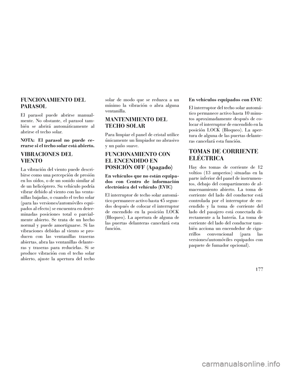 Lancia Voyager 2014 Manual de Empleo y Cuidado (in Spanish) FUNCIONAMIENTO DEL
PARASOL
El parasol puede abrirse manual-
mente. No obstante, el parasol tam-
bién se abrirá automáticamente al
abrirse el techo solar.
NOTA: El parasol no puede ce-
rrarse si el Lancia Voyager 2014 Manual de Empleo y Cuidado (in Spanish) FUNCIONAMIENTO DEL
PARASOL
El parasol puede abrirse manual-
mente. No obstante, el parasol tam-
bién se abrirá automáticamente al
abrirse el techo solar.
NOTA: El parasol no puede ce-
rrarse si el