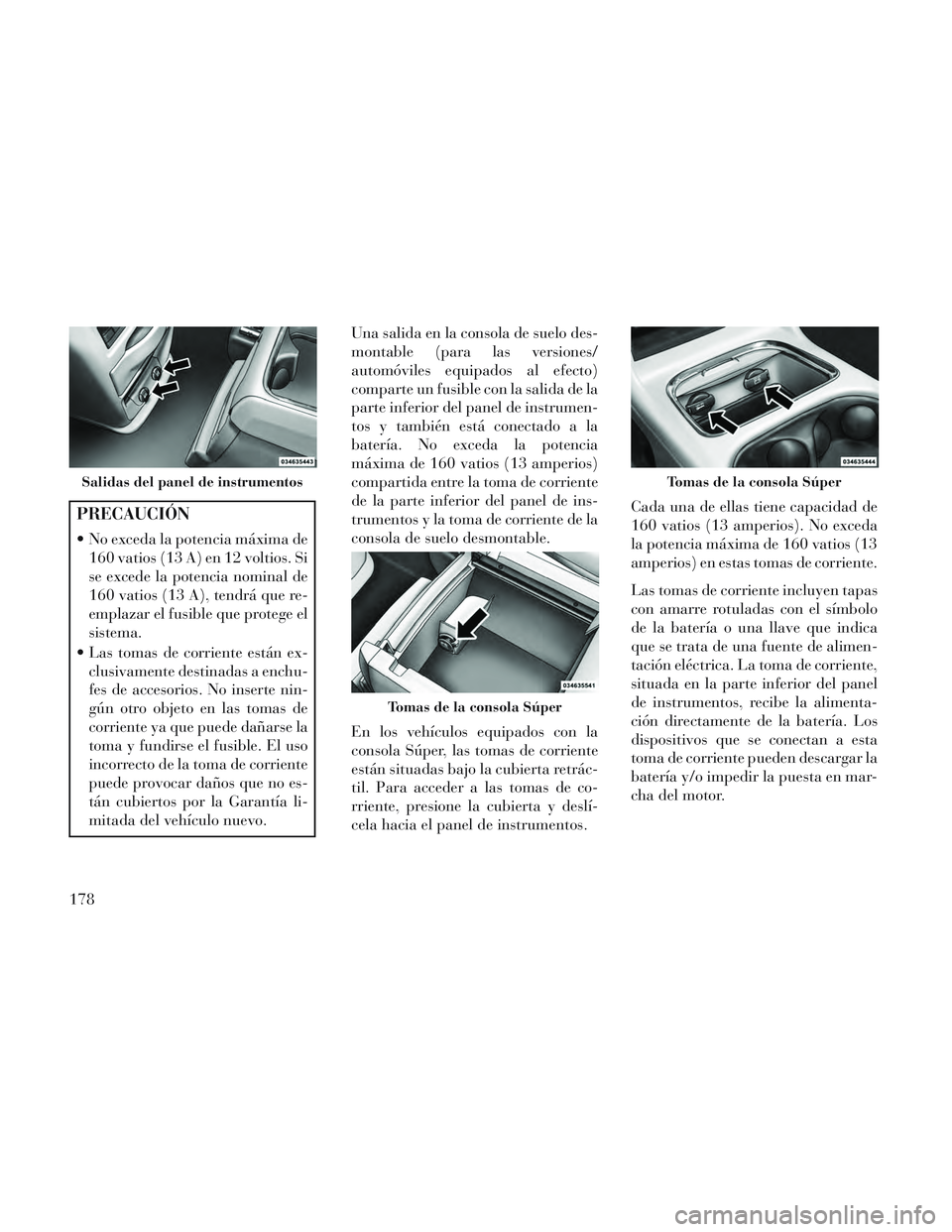 Lancia Voyager 2014 Manual de Empleo y Cuidado (in Spanish) PRECAUCIÓN
No exceda la potencia máxima de160 vatios (13 A) en 12 voltios. Si
se excede la potencia nominal de
160 vatios (13 A), tendrá que re-
emplazar el fusible que protege el
sistema.
Las to Lancia Voyager 2014 Manual de Empleo y Cuidado (in Spanish) PRECAUCIÓN
No exceda la potencia máxima de160 vatios (13 A) en 12 voltios. Si
se excede la potencia nominal de
160 vatios (13 A), tendrá que re-
emplazar el fusible que protege el
sistema.
Las to