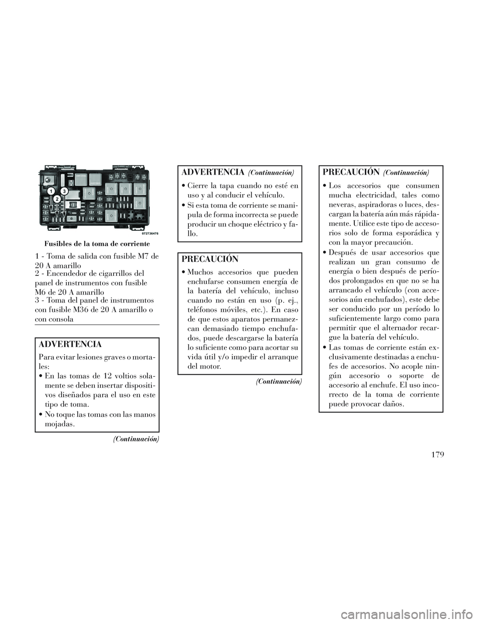 Lancia Voyager 2014 Manual de Empleo y Cuidado (in Spanish) ADVERTENCIA
Para evitar lesiones graves o morta-
les:
En las tomas de 12 voltios sola-mente se deben insertar dispositi-
vos diseñados para el uso en este
tipo de toma.
No toque las tomas con las m Lancia Voyager 2014 Manual de Empleo y Cuidado (in Spanish) ADVERTENCIA
Para evitar lesiones graves o morta-
les:
En las tomas de 12 voltios sola-mente se deben insertar dispositi-
vos diseñados para el uso en este
tipo de toma.
No toque las tomas con las m