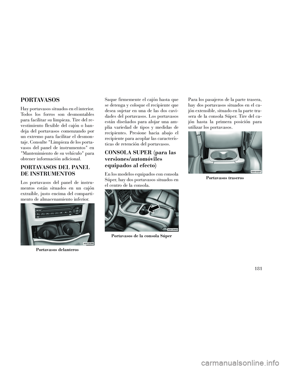 Lancia Voyager 2014 Manual de Empleo y Cuidado (in Spanish) PORTAVASOS
Hay portavasos situados en el interior.
Todos los forros son desmontables
para facilitar su limpieza. Tire del re-
vestimiento flexible del cajón o ban-
deja del portavasos comenzando por
Lancia Voyager 2014 Manual de Empleo y Cuidado (in Spanish) PORTAVASOS
Hay portavasos situados en el interior.
Todos los forros son desmontables
para facilitar su limpieza. Tire del re-
vestimiento flexible del cajón o ban-
deja del portavasos comenzando por