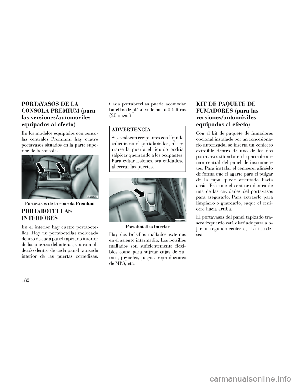 Lancia Voyager 2014 Manual de Empleo y Cuidado (in Spanish) PORTAVASOS DE LA
CONSOLA PREMIUM (para
las versiones/automóviles
equipados al efecto)
En los modelos equipados con conso-
las centrales Premium, hay cuatro
portavasos situados en la parte supe-
rior Lancia Voyager 2014 Manual de Empleo y Cuidado (in Spanish) PORTAVASOS DE LA
CONSOLA PREMIUM (para
las versiones/automóviles
equipados al efecto)
En los modelos equipados con conso-
las centrales Premium, hay cuatro
portavasos situados en la parte supe-
rior