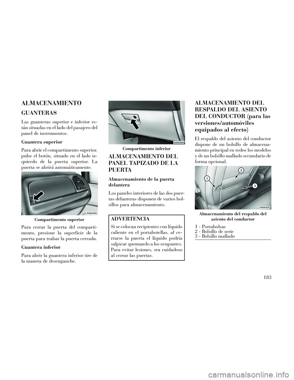 Lancia Voyager 2014 Manual de Empleo y Cuidado (in Spanish) ALMACENAMIENTO
GUANTERAS
Las guanteras superior e inferior es-
tán situadas en el lado del pasajero del
panel de instrumentos.
Guantera superior
Para abrir el compartimento superior,
pulse el botón, Lancia Voyager 2014 Manual de Empleo y Cuidado (in Spanish) ALMACENAMIENTO
GUANTERAS
Las guanteras superior e inferior es-
tán situadas en el lado del pasajero del
panel de instrumentos.
Guantera superior
Para abrir el compartimento superior,
pulse el botón,