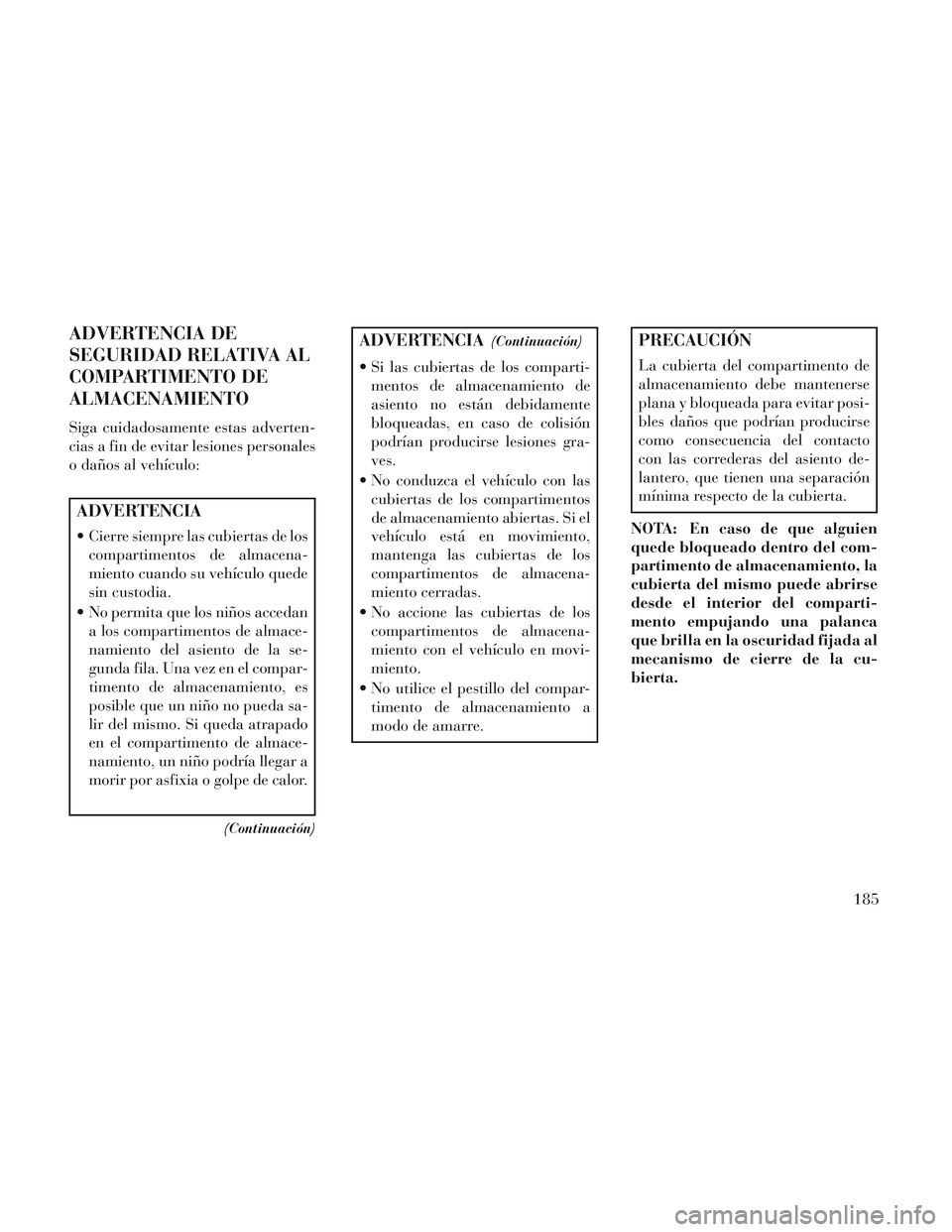 Lancia Voyager 2014 Manual de Empleo y Cuidado (in Spanish) ADVERTENCIA DE
SEGURIDAD RELATIVA AL
COMPARTIMENTO DE
ALMACENAMIENTO
Siga cuidadosamente estas adverten-
cias a fin de evitar lesiones personales
o daños al vehículo:
ADVERTENCIA
Cierre siempre las Lancia Voyager 2014 Manual de Empleo y Cuidado (in Spanish) ADVERTENCIA DE
SEGURIDAD RELATIVA AL
COMPARTIMENTO DE
ALMACENAMIENTO
Siga cuidadosamente estas adverten-
cias a fin de evitar lesiones personales
o daños al vehículo:
ADVERTENCIA
Cierre siempre las