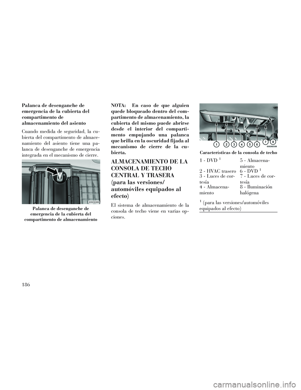 Lancia Voyager 2014 Manual de Empleo y Cuidado (in Spanish) Palanca de desenganche de
emergencia de la cubierta del
compartimento de
almacenamiento del asiento
Cuando medida de seguridad, la cu-
bierta del compartimento de almace-
namiento del asiento tiene un Lancia Voyager 2014 Manual de Empleo y Cuidado (in Spanish) Palanca de desenganche de
emergencia de la cubierta del
compartimento de
almacenamiento del asiento
Cuando medida de seguridad, la cu-
bierta del compartimento de almace-
namiento del asiento tiene un