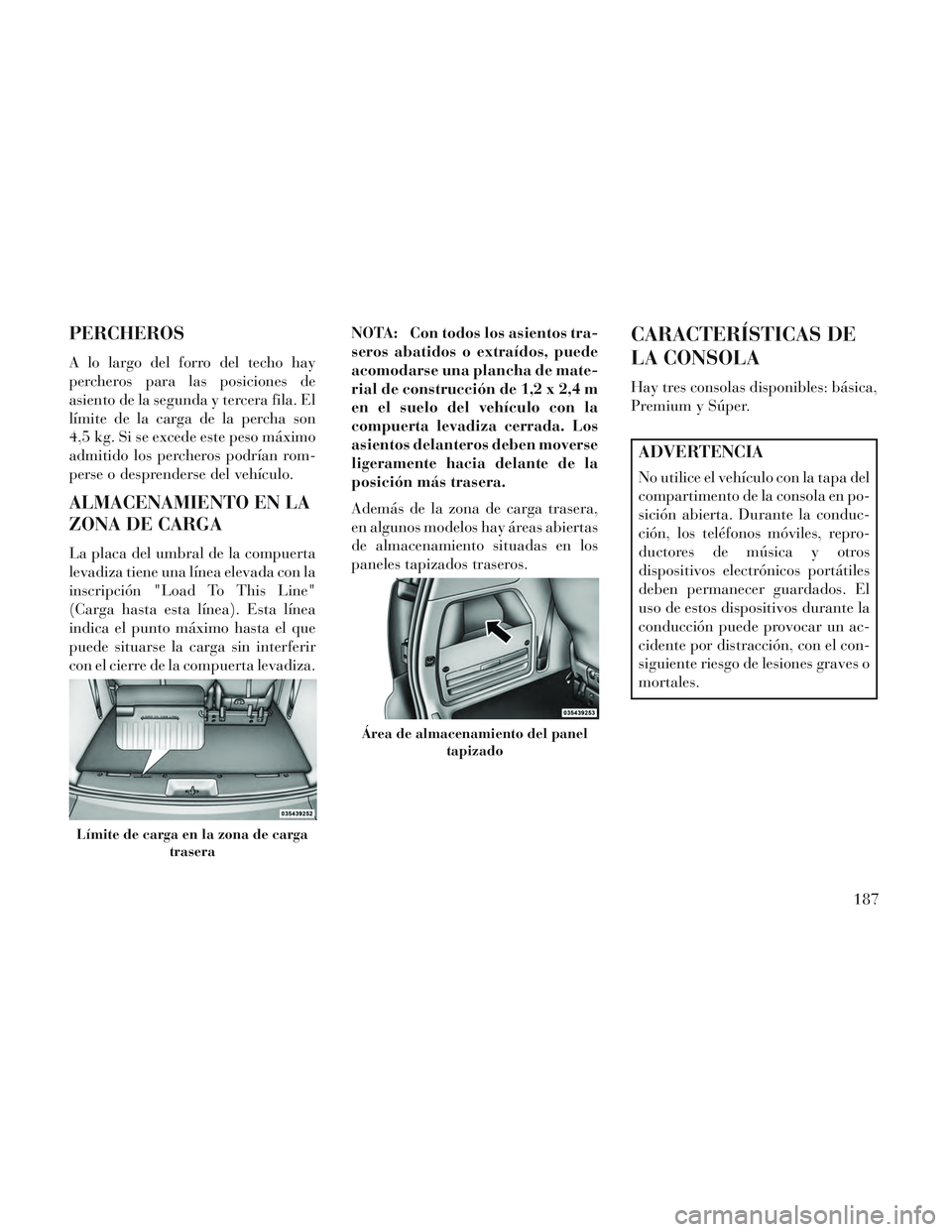 Lancia Voyager 2014 Manual de Empleo y Cuidado (in Spanish) PERCHEROS
A lo largo del forro del techo hay
percheros para las posiciones de
asiento de la segunda y tercera fila. El
límite de la carga de la percha son
4,5 kg. Si se excede este peso máximo
admit Lancia Voyager 2014 Manual de Empleo y Cuidado (in Spanish) PERCHEROS
A lo largo del forro del techo hay
percheros para las posiciones de
asiento de la segunda y tercera fila. El
límite de la carga de la percha son
4,5 kg. Si se excede este peso máximo
admit