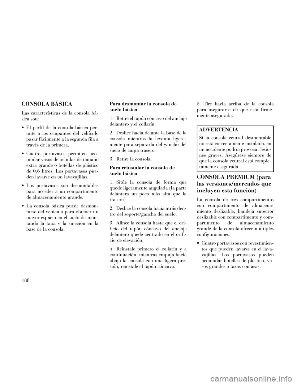 Lancia Voyager 2014 Manual de Empleo y Cuidado (in Spanish) CONSOLA BÁSICA
Las características de la consola bá-
sica son:
El perfil de la consola básica per-mite a los ocupantes del vehículo
pasar fácilmente a la segunda fila a
través de la primera.
Lancia Voyager 2014 Manual de Empleo y Cuidado (in Spanish) CONSOLA BÁSICA
Las características de la consola bá-
sica son:
El perfil de la consola básica per-mite a los ocupantes del vehículo
pasar fácilmente a la segunda fila a
través de la primera.