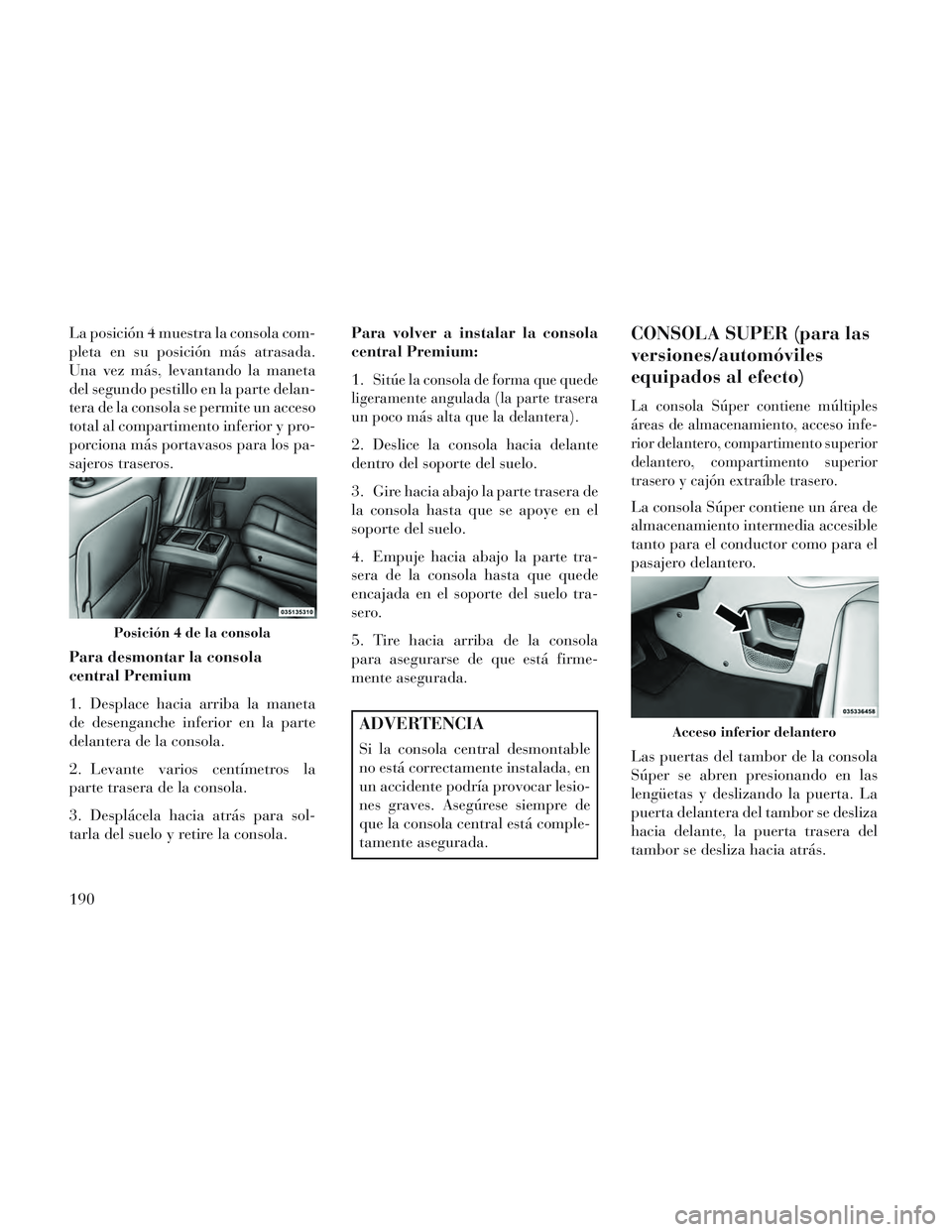 Lancia Voyager 2014 Manual de Empleo y Cuidado (in Spanish) La posición 4 muestra la consola com-
pleta en su posición más atrasada.
Una vez más, levantando la maneta
del segundo pestillo en la parte delan-
tera de la consola se permite un acceso
total al Lancia Voyager 2014 Manual de Empleo y Cuidado (in Spanish) La posición 4 muestra la consola com-
pleta en su posición más atrasada.
Una vez más, levantando la maneta
del segundo pestillo en la parte delan-
tera de la consola se permite un acceso
total al