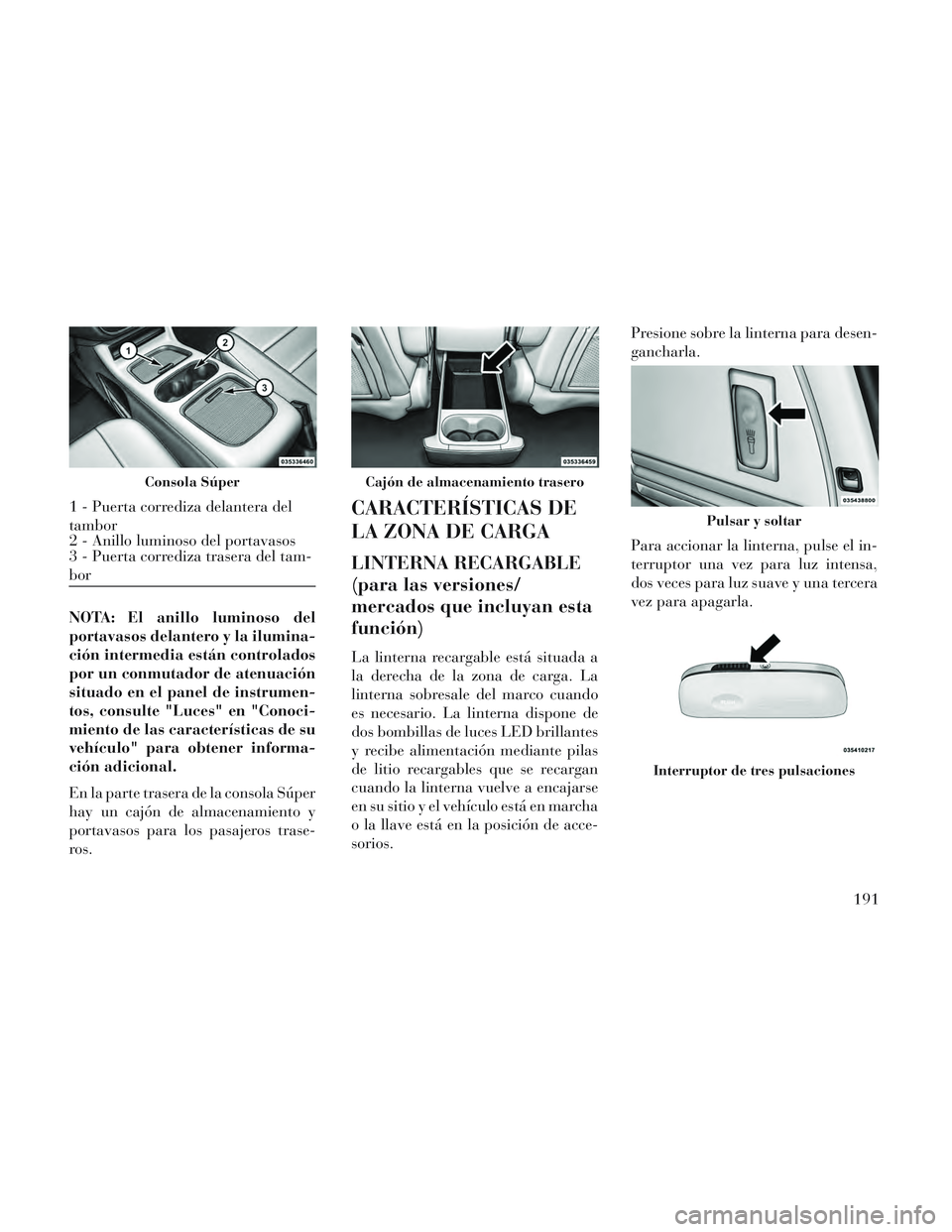 Lancia Voyager 2014 Manual de Empleo y Cuidado (in Spanish) NOTA: El anillo luminoso del
portavasos delantero y la ilumina-
ción intermedia están controlados
por un conmutador de atenuación
situado en el panel de instrumen-
tos, consulte "Luces" en "Conoci- Lancia Voyager 2014 Manual de Empleo y Cuidado (in Spanish) NOTA: El anillo luminoso del
portavasos delantero y la ilumina-
ción intermedia están controlados
por un conmutador de atenuación
situado en el panel de instrumen-
tos, consulte "Luces" en "Conoci-
