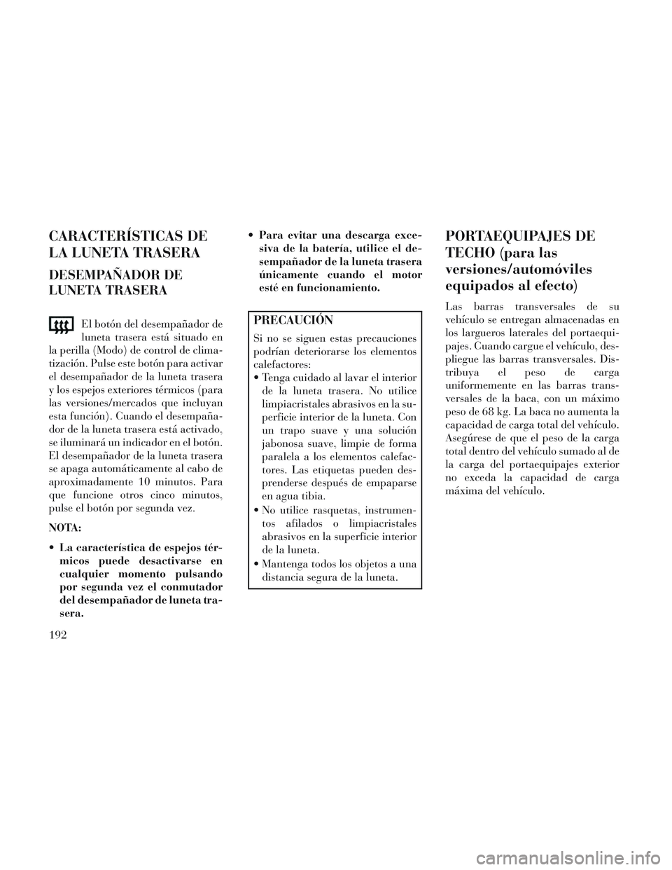 Lancia Voyager 2014 Manual de Empleo y Cuidado (in Spanish) CARACTERÍSTICAS DE
LA LUNETA TRASERA
DESEMPAÑADOR DE
LUNETA TRASERA
El botón del desempañador de
luneta trasera está situado en
la perilla (Modo) de control de clima-
tización. Pulse este botón Lancia Voyager 2014 Manual de Empleo y Cuidado (in Spanish) CARACTERÍSTICAS DE
LA LUNETA TRASERA
DESEMPAÑADOR DE
LUNETA TRASERA
El botón del desempañador de
luneta trasera está situado en
la perilla (Modo) de control de clima-
tización. Pulse este botón