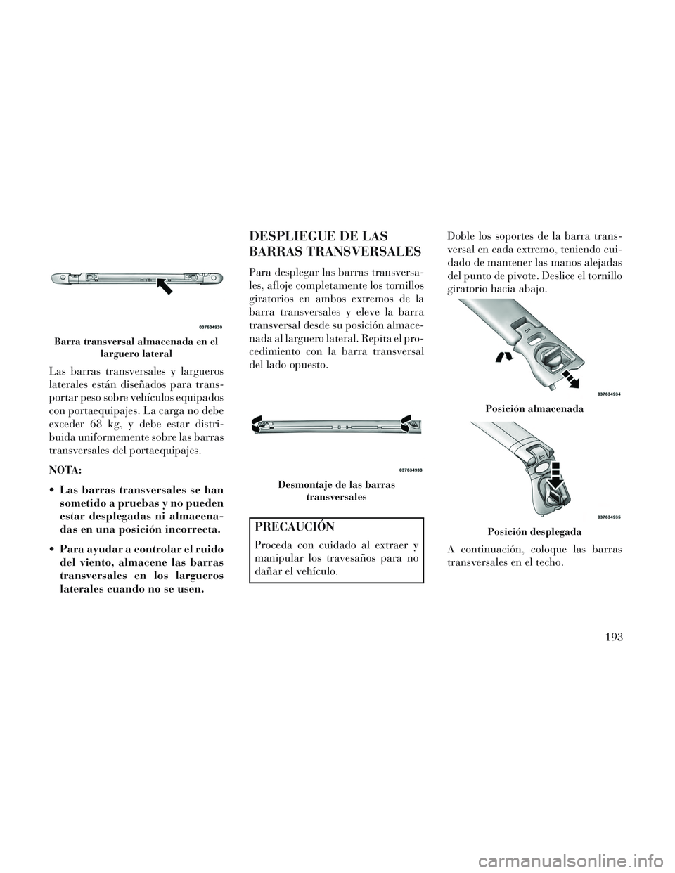 Lancia Voyager 2014 Manual de Empleo y Cuidado (in Spanish) Las barras transversales y largueros
laterales están diseñados para trans-
portar peso sobre vehículos equipados
con portaequipajes. La carga no debe
exceder 68 kg, y debe estar distri-
buida unifo Lancia Voyager 2014 Manual de Empleo y Cuidado (in Spanish) Las barras transversales y largueros
laterales están diseñados para trans-
portar peso sobre vehículos equipados
con portaequipajes. La carga no debe
exceder 68 kg, y debe estar distri-
buida unifo