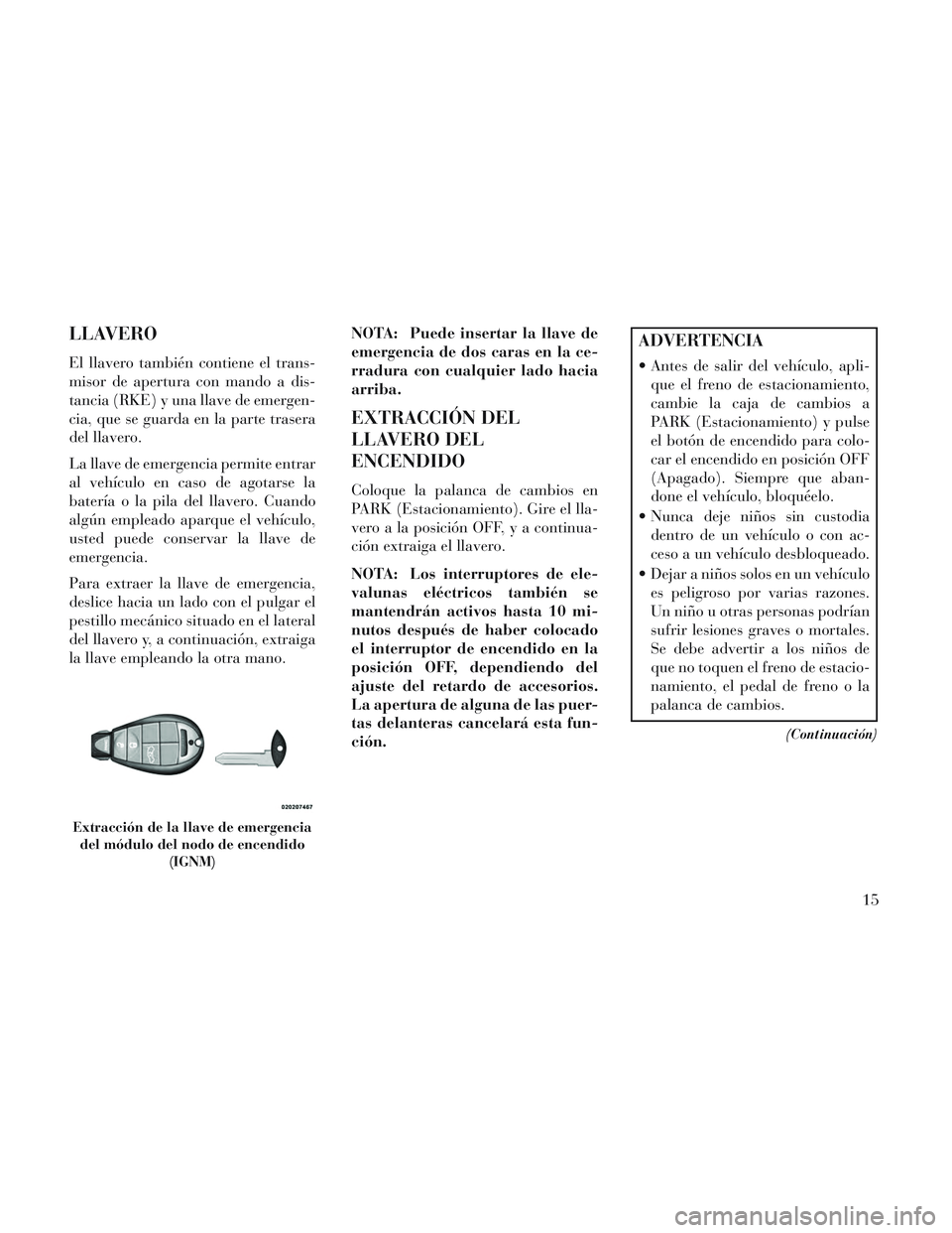 Lancia Voyager 2014 Manual de Empleo y Cuidado (in Spanish) LLAVERO
El llavero también contiene el trans-
misor de apertura con mando a dis-
tancia (RKE) y una llave de emergen-
cia, que se guarda en la parte trasera
del llavero.
La llave de emergencia permit Lancia Voyager 2014 Manual de Empleo y Cuidado (in Spanish) LLAVERO
El llavero también contiene el trans-
misor de apertura con mando a dis-
tancia (RKE) y una llave de emergen-
cia, que se guarda en la parte trasera
del llavero.
La llave de emergencia permit