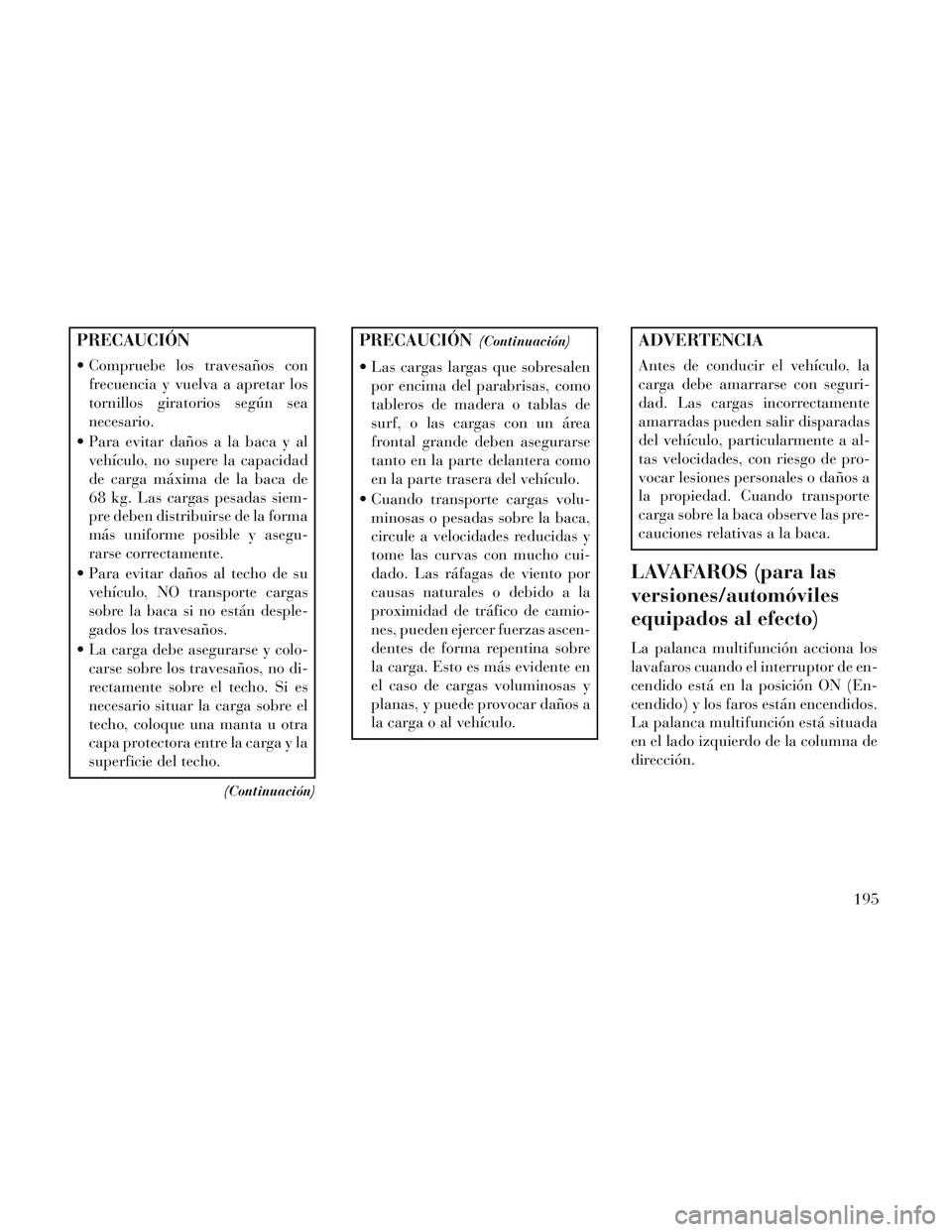 Lancia Voyager 2014 Manual de Empleo y Cuidado (in Spanish) PRECAUCIÓN
Compruebe los travesaños confrecuencia y vuelva a apretar los
tornillos giratorios según sea
necesario.
Para evitar daños a la baca y al vehículo, no supere la capacidad
de carga má Lancia Voyager 2014 Manual de Empleo y Cuidado (in Spanish) PRECAUCIÓN
Compruebe los travesaños confrecuencia y vuelva a apretar los
tornillos giratorios según sea
necesario.
Para evitar daños a la baca y al vehículo, no supere la capacidad
de carga má