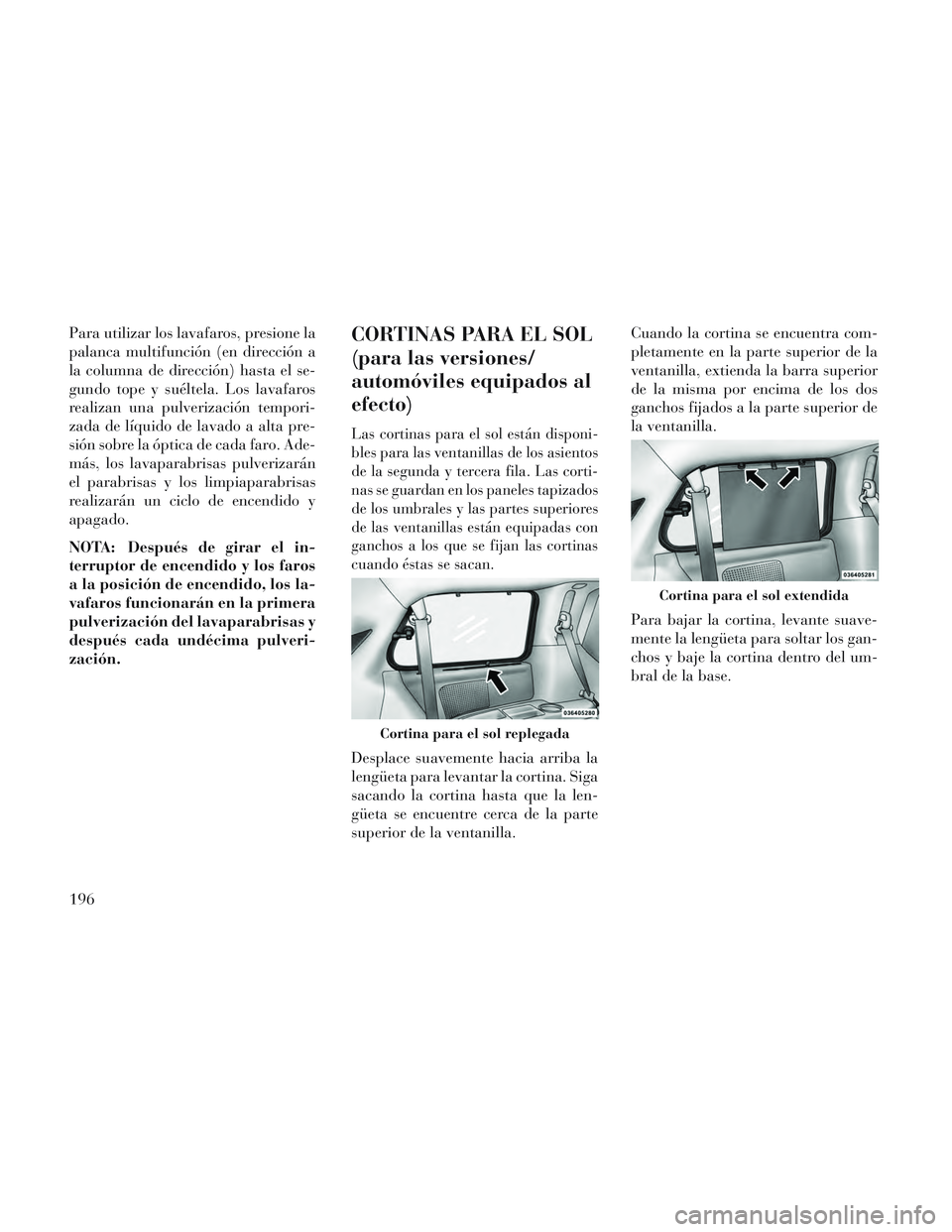 Lancia Voyager 2014 Manual de Empleo y Cuidado (in Spanish) Para utilizar los lavafaros, presione la
palanca multifunción (en dirección a
la columna de dirección) hasta el se-
gundo tope y suéltela. Los lavafaros
realizan una pulverización tempori-
zada d Lancia Voyager 2014 Manual de Empleo y Cuidado (in Spanish) Para utilizar los lavafaros, presione la
palanca multifunción (en dirección a
la columna de dirección) hasta el se-
gundo tope y suéltela. Los lavafaros
realizan una pulverización tempori-
zada d