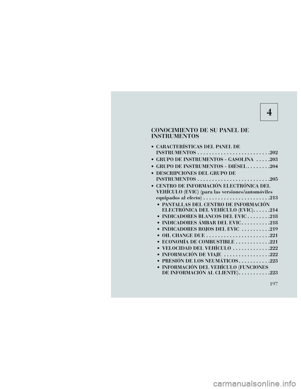 Lancia Voyager 2014 Manual de Empleo y Cuidado (in Spanish) 4
CONOCIMIENTO DE SU PANEL DE
INSTRUMENTOS
CARACTERÍSTICAS DEL PANEL DEINSTRUMENTOS ........................ .202
GRUPO DE INSTRUMENTOS - GASOLINA .....203
GRUPO DE INSTRUMENTOS - DIÉSEL ........ Lancia Voyager 2014 Manual de Empleo y Cuidado (in Spanish) 4
CONOCIMIENTO DE SU PANEL DE
INSTRUMENTOS
CARACTERÍSTICAS DEL PANEL DEINSTRUMENTOS ........................ .202
GRUPO DE INSTRUMENTOS - GASOLINA .....203
GRUPO DE INSTRUMENTOS - DIÉSEL ........
