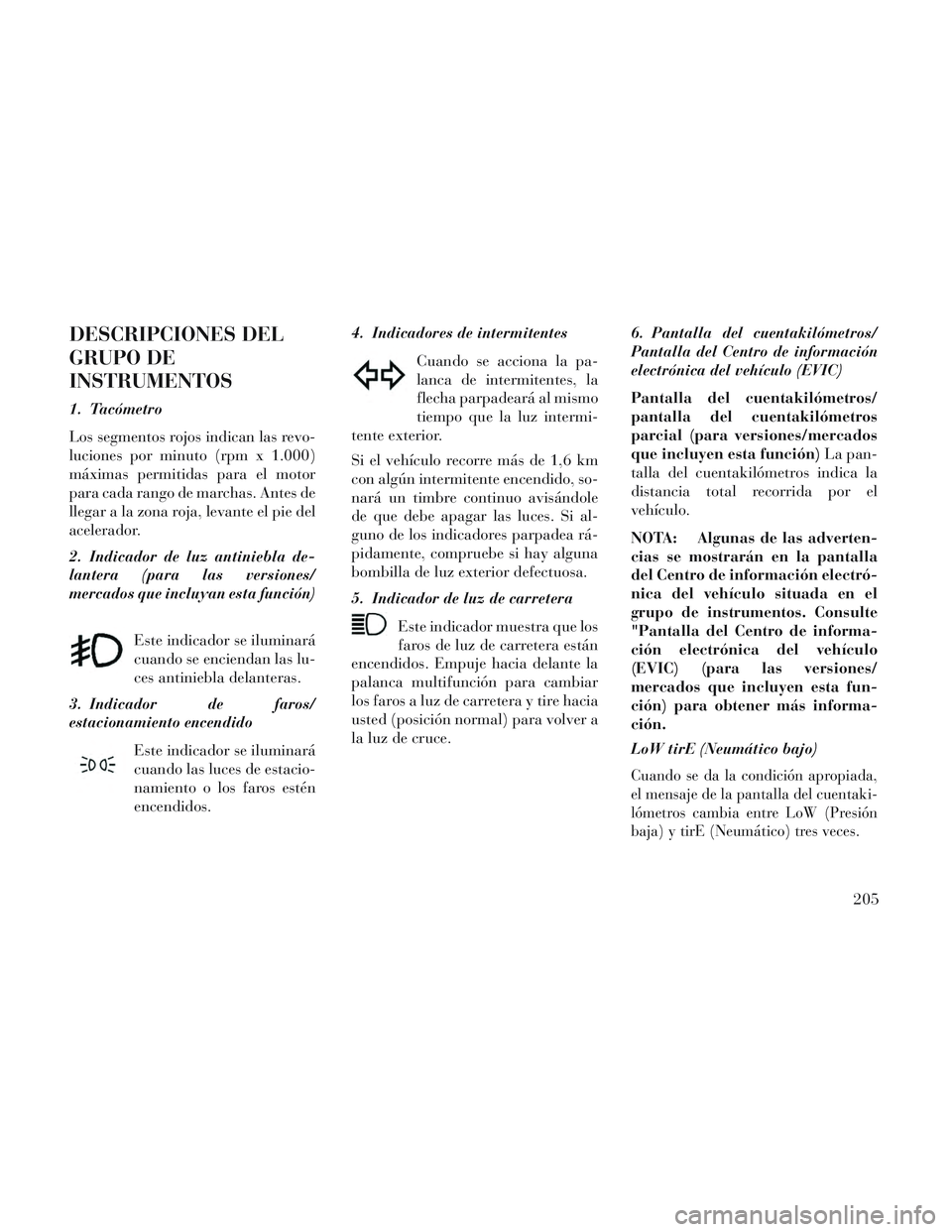 Lancia Voyager 2014 Manual de Empleo y Cuidado (in Spanish) DESCRIPCIONES DEL
GRUPO DE
INSTRUMENTOS
1. Tacómetro
Los segmentos rojos indican las revo-
luciones por minuto (rpm x 1.000)
máximas permitidas para el motor
para cada rango de marchas. Antes de
lle Lancia Voyager 2014 Manual de Empleo y Cuidado (in Spanish) DESCRIPCIONES DEL
GRUPO DE
INSTRUMENTOS
1. Tacómetro
Los segmentos rojos indican las revo-
luciones por minuto (rpm x 1.000)
máximas permitidas para el motor
para cada rango de marchas. Antes de
lle