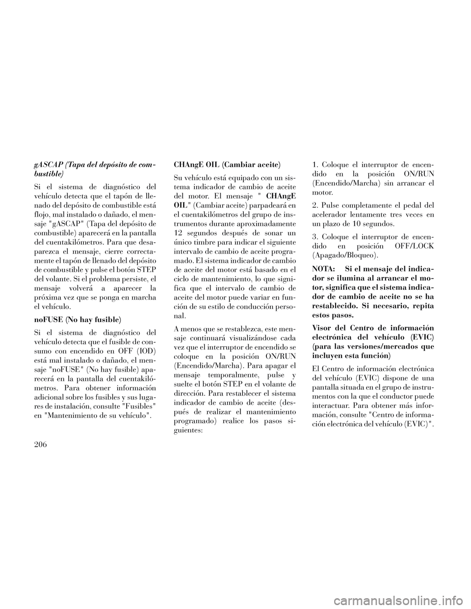 Lancia Voyager 2014 Manual de Empleo y Cuidado (in Spanish) gASCAP (Tapa del depósito de com-
bustible)
Si el sistema de diagnóstico del
vehículo detecta que el tapón de lle-
nado del depósito de combustible está
flojo, mal instalado o dañado, el men-
s Lancia Voyager 2014 Manual de Empleo y Cuidado (in Spanish) gASCAP (Tapa del depósito de com-
bustible)
Si el sistema de diagnóstico del
vehículo detecta que el tapón de lle-
nado del depósito de combustible está
flojo, mal instalado o dañado, el men-
s