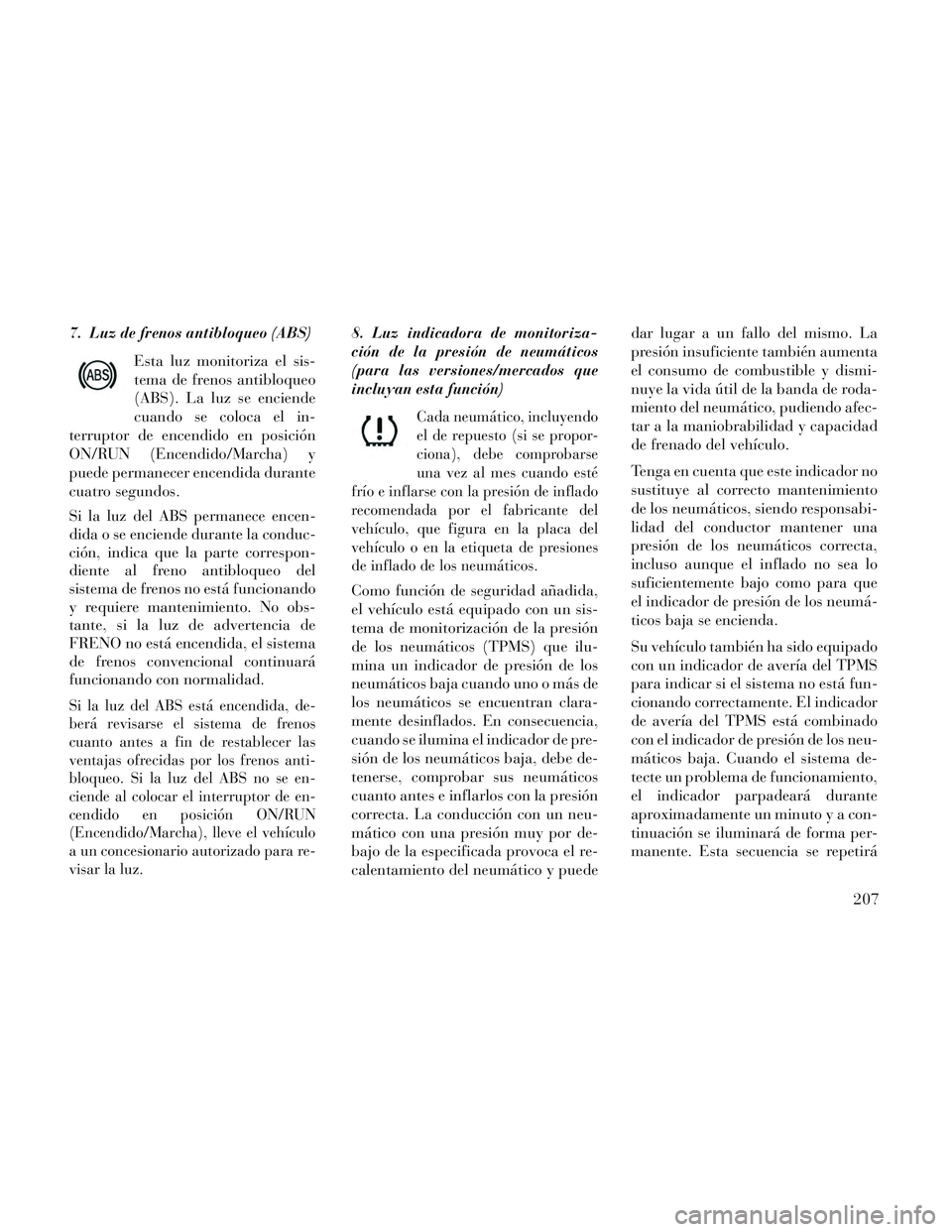 Lancia Voyager 2014 Manual de Empleo y Cuidado (in Spanish) 7. Luz de frenos antibloqueo (ABS)Esta luz monitoriza el sis-
tema de frenos antibloqueo
(ABS). La luz se enciende
cuando se coloca el in-
terruptor de encendido en posición
ON/RUN (Encendido/Marcha) Lancia Voyager 2014 Manual de Empleo y Cuidado (in Spanish) 7. Luz de frenos antibloqueo (ABS)Esta luz monitoriza el sis-
tema de frenos antibloqueo
(ABS). La luz se enciende
cuando se coloca el in-
terruptor de encendido en posición
ON/RUN (Encendido/Marcha)