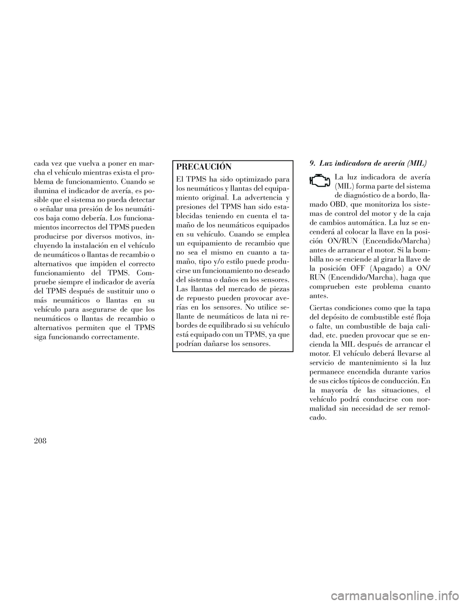 Lancia Voyager 2014 Manual de Empleo y Cuidado (in Spanish) cada vez que vuelva a poner en mar-
cha el vehículo mientras exista el pro-
blema de funcionamiento. Cuando se
ilumina el indicador de avería, es po-
sible que el sistema no pueda detectar
o señala Lancia Voyager 2014 Manual de Empleo y Cuidado (in Spanish) cada vez que vuelva a poner en mar-
cha el vehículo mientras exista el pro-
blema de funcionamiento. Cuando se
ilumina el indicador de avería, es po-
sible que el sistema no pueda detectar
o señala