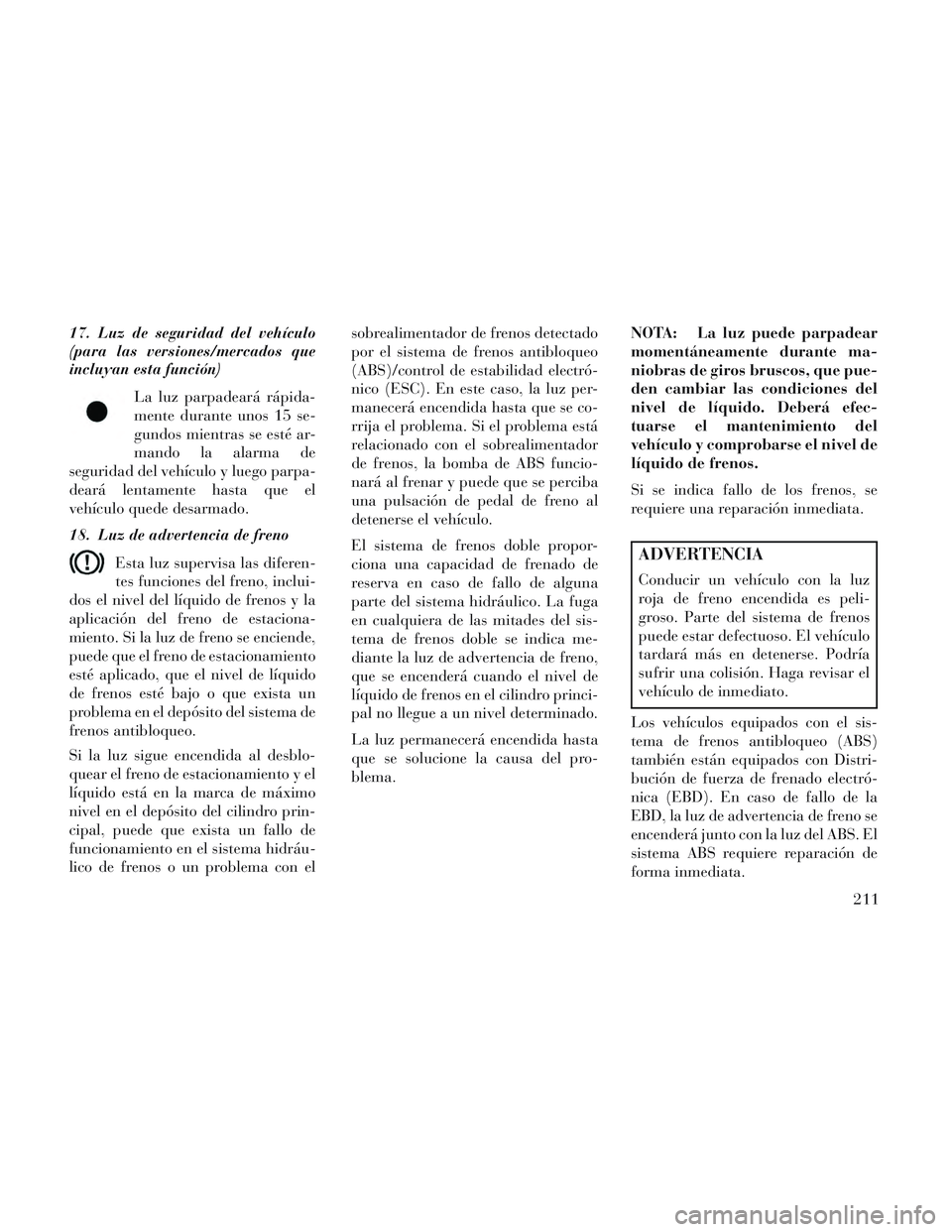 Lancia Voyager 2014 Manual de Empleo y Cuidado (in Spanish) 17. Luz de seguridad del vehículo
(para las versiones/mercados que
incluyan esta función)La luz parpadeará rápida-
mente durante unos 15 se-
gundos mientras se esté ar-
mando la alarma de
segurid Lancia Voyager 2014 Manual de Empleo y Cuidado (in Spanish) 17. Luz de seguridad del vehículo
(para las versiones/mercados que
incluyan esta función)La luz parpadeará rápida-
mente durante unos 15 se-
gundos mientras se esté ar-
mando la alarma de
segurid
