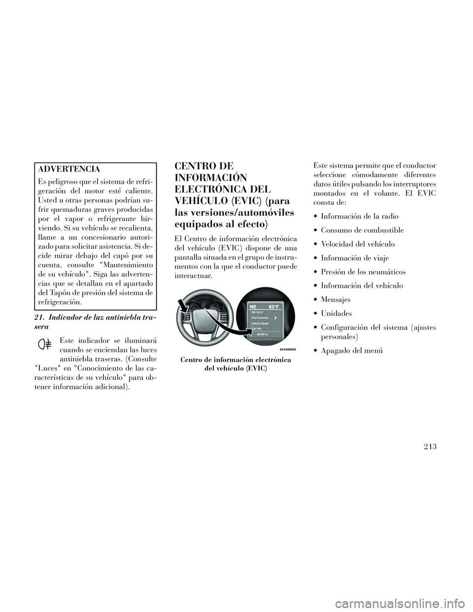 Lancia Voyager 2014 Manual de Empleo y Cuidado (in Spanish) ADVERTENCIA
Es peligroso que el sistema de refri-
geración del motor esté caliente.
Usted u otras personas podrían su-
frir quemaduras graves producidas
por el vapor o refrigerante hir-
viendo. Si Lancia Voyager 2014 Manual de Empleo y Cuidado (in Spanish) ADVERTENCIA
Es peligroso que el sistema de refri-
geración del motor esté caliente.
Usted u otras personas podrían su-
frir quemaduras graves producidas
por el vapor o refrigerante hir-
viendo. Si