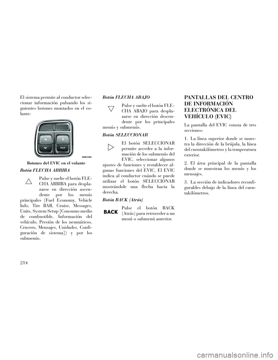Lancia Voyager 2014 Manual de Empleo y Cuidado (in Spanish) El sistema permite al conductor selec-
cionar información pulsando los si-
guientes botones montados en el vo-
lante:
Botón FLECHA ARRIBAPulse y suelte el botón FLE-
CHA ARRIBA para despla-
zarse e Lancia Voyager 2014 Manual de Empleo y Cuidado (in Spanish) El sistema permite al conductor selec-
cionar información pulsando los si-
guientes botones montados en el vo-
lante:
Botón FLECHA ARRIBAPulse y suelte el botón FLE-
CHA ARRIBA para despla-
zarse e