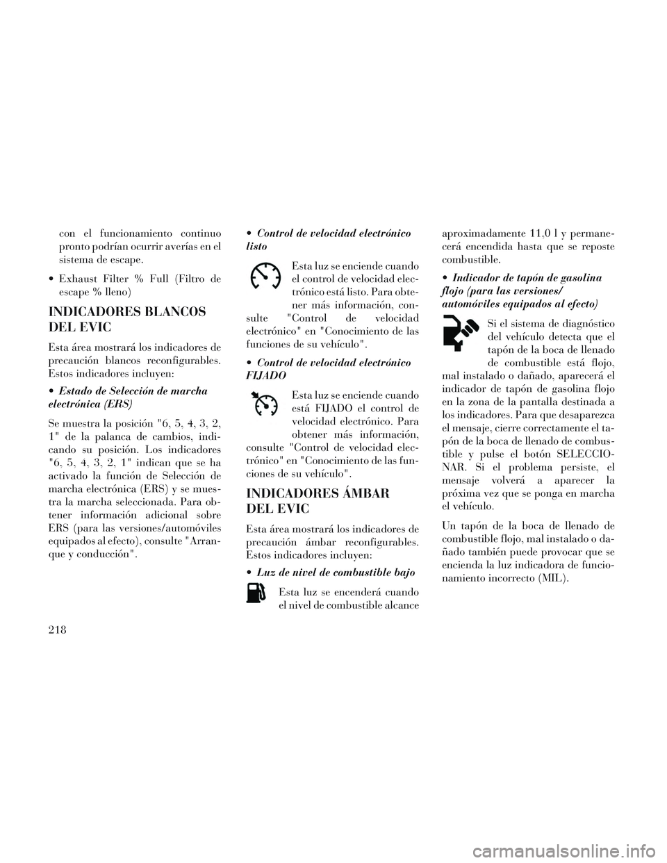 Lancia Voyager 2014 Manual de Empleo y Cuidado (in Spanish) con el funcionamiento continuo
pronto podrían ocurrir averías en el
sistema de escape.
Exhaust Filter % Full (Filtro de escape % lleno)
INDICADORES BLANCOS
DEL EVIC
Esta área mostrará los indicad Lancia Voyager 2014 Manual de Empleo y Cuidado (in Spanish) con el funcionamiento continuo
pronto podrían ocurrir averías en el
sistema de escape.
Exhaust Filter % Full (Filtro de escape % lleno)
INDICADORES BLANCOS
DEL EVIC
Esta área mostrará los indicad
