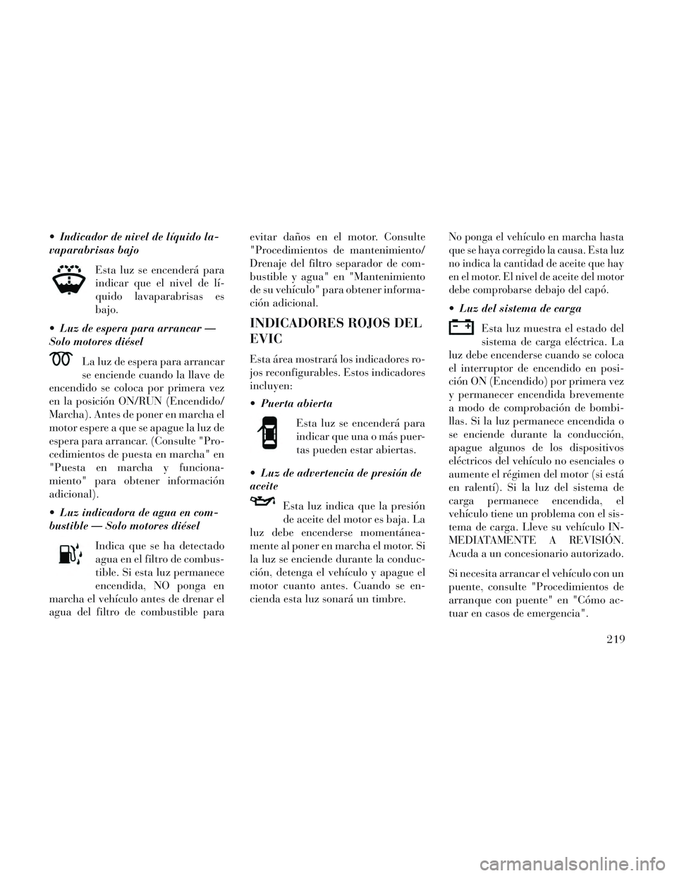 Lancia Voyager 2014 Manual de Empleo y Cuidado (in Spanish) Indicador de nivel de líquido la-
vaparabrisas bajoEsta luz se encenderá para
indicar que el nivel de lí-
quido lavaparabrisas es
bajo.
Luz de espera para arrancar —
Solo motores diésel
La luz Lancia Voyager 2014 Manual de Empleo y Cuidado (in Spanish) Indicador de nivel de líquido la-
vaparabrisas bajoEsta luz se encenderá para
indicar que el nivel de lí-
quido lavaparabrisas es
bajo.
Luz de espera para arrancar —
Solo motores diésel
La luz