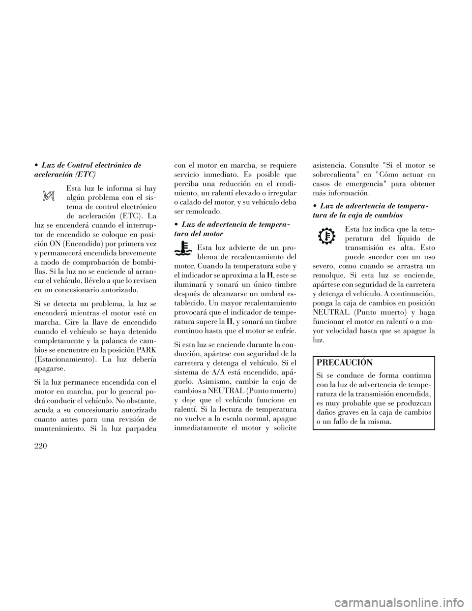 Lancia Voyager 2014 Manual de Empleo y Cuidado (in Spanish) Luz de Control electrónico de
aceleración (ETC)Esta luz le informa si hay
algún problema con el sis-
tema de control electrónico
de aceleración (ETC). La
luz se encenderá cuando el interrup-
to Lancia Voyager 2014 Manual de Empleo y Cuidado (in Spanish) Luz de Control electrónico de
aceleración (ETC)Esta luz le informa si hay
algún problema con el sis-
tema de control electrónico
de aceleración (ETC). La
luz se encenderá cuando el interrup-
to