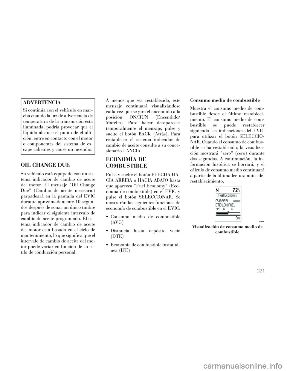 Lancia Voyager 2014 Manual de Empleo y Cuidado (in Spanish) ADVERTENCIA
Si continúa con el vehículo en mar-
cha cuando la luz de advertencia de
temperatura de la transmisión está
iluminada, podría provocar que el
líquido alcance el punto de ebulli-
ción Lancia Voyager 2014 Manual de Empleo y Cuidado (in Spanish) ADVERTENCIA
Si continúa con el vehículo en mar-
cha cuando la luz de advertencia de
temperatura de la transmisión está
iluminada, podría provocar que el
líquido alcance el punto de ebulli-
ción