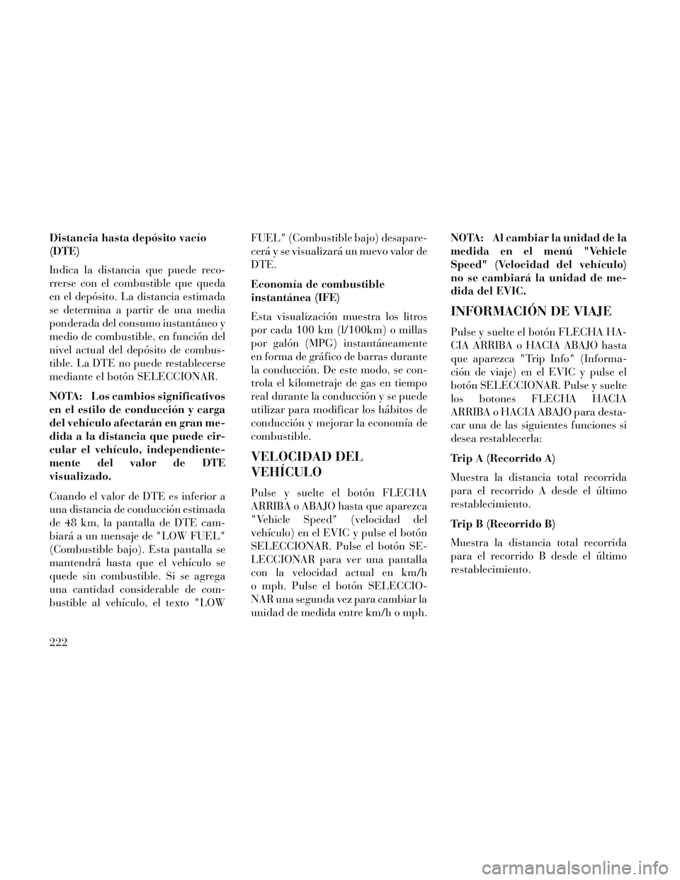 Lancia Voyager 2014 Manual de Empleo y Cuidado (in Spanish) Distancia hasta depósito vacío
(DTE)
Indica la distancia que puede reco-
rrerse con el combustible que queda
en el depósito. La distancia estimada
se determina a partir de una media
ponderada del c Lancia Voyager 2014 Manual de Empleo y Cuidado (in Spanish) Distancia hasta depósito vacío
(DTE)
Indica la distancia que puede reco-
rrerse con el combustible que queda
en el depósito. La distancia estimada
se determina a partir de una media
ponderada del c
