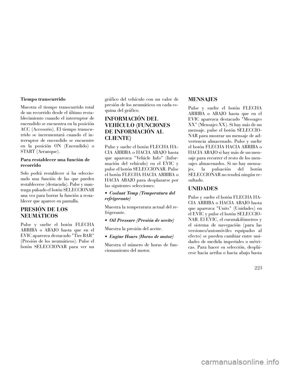 Lancia Voyager 2014 Manual de Empleo y Cuidado (in Spanish) Tiempo transcurrido
Muestra el tiempo transcurrido total
de un recorrido desde el último resta-
blecimiento cuando el interruptor de
encendido se encuentra en la posición
ACC (Accesorio). El tiempo Lancia Voyager 2014 Manual de Empleo y Cuidado (in Spanish) Tiempo transcurrido
Muestra el tiempo transcurrido total
de un recorrido desde el último resta-
blecimiento cuando el interruptor de
encendido se encuentra en la posición
ACC (Accesorio). El tiempo