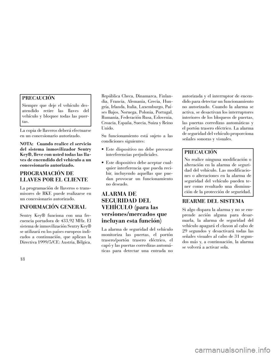 Lancia Voyager 2014 Manual de Empleo y Cuidado (in Spanish) PRECAUCIÓN
Siempre que deje el vehículo des-
atendido retire las llaves del
vehículo y bloquee todas las puer-
tas.
La copia de llaveros deberá efectuarse
en un concesionario autorizado.
NOTA: Cua Lancia Voyager 2014 Manual de Empleo y Cuidado (in Spanish) PRECAUCIÓN
Siempre que deje el vehículo des-
atendido retire las llaves del
vehículo y bloquee todas las puer-
tas.
La copia de llaveros deberá efectuarse
en un concesionario autorizado.
NOTA: Cua