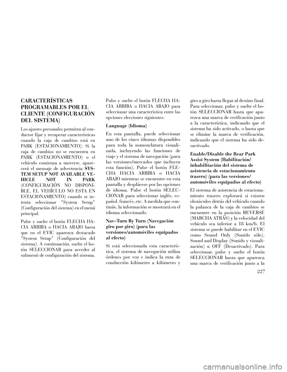 Lancia Voyager 2014 Manual de Empleo y Cuidado (in Spanish) CARACTERÍSTICAS
PROGRAMABLES POR EL
CLIENTE (CONFIGURACIÓN
DEL SISTEMA)
Los ajustes personales permiten al con-
ductor fijar y recuperar características
cuando la caja de cambios está en
PARK (EST Lancia Voyager 2014 Manual de Empleo y Cuidado (in Spanish) CARACTERÍSTICAS
PROGRAMABLES POR EL
CLIENTE (CONFIGURACIÓN
DEL SISTEMA)
Los ajustes personales permiten al con-
ductor fijar y recuperar características
cuando la caja de cambios está en
PARK (EST