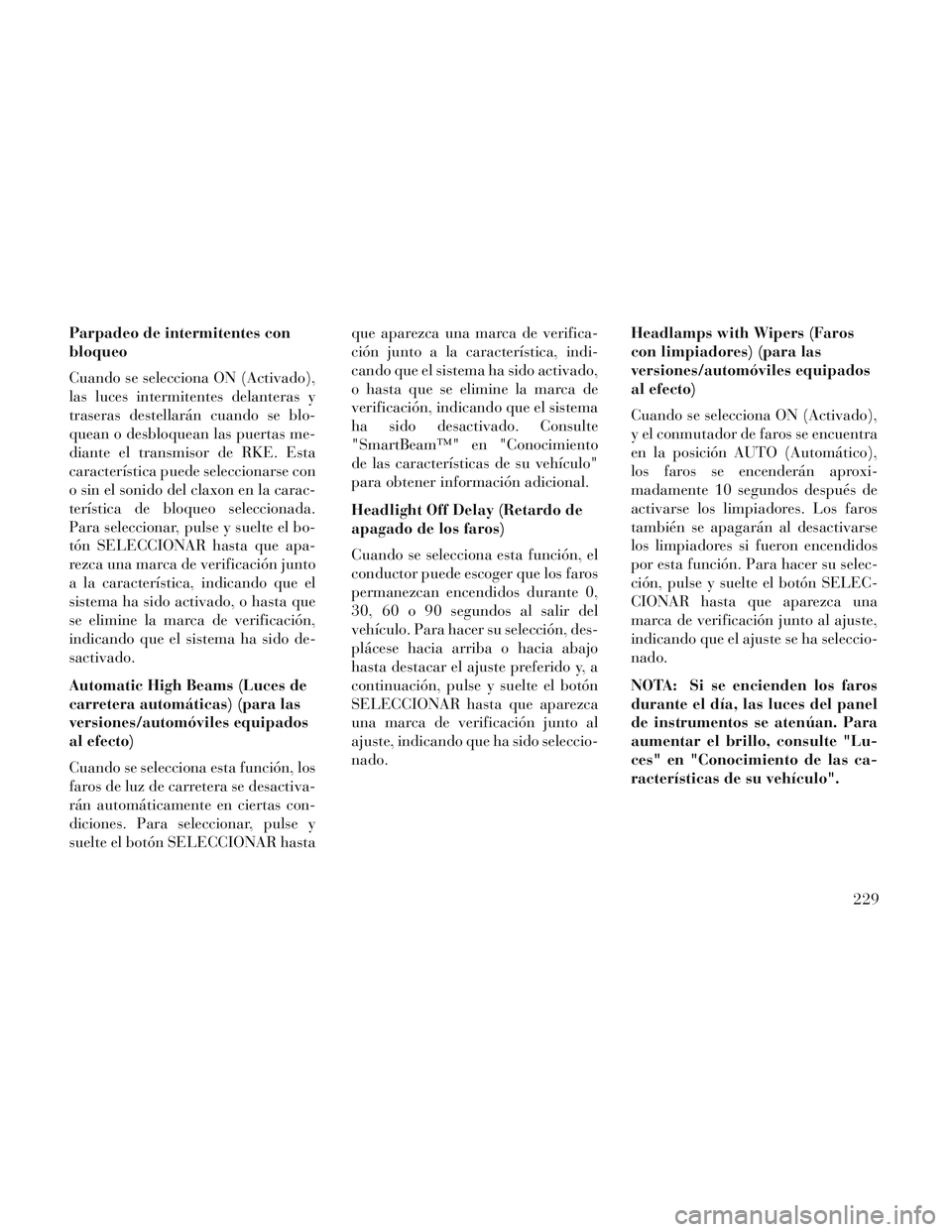 Lancia Voyager 2014 Manual de Empleo y Cuidado (in Spanish) Parpadeo de intermitentes con
bloqueo
Cuando se selecciona ON (Activado),
las luces intermitentes delanteras y
traseras destellarán cuando se blo-
quean o desbloquean las puertas me-
diante el transm Lancia Voyager 2014 Manual de Empleo y Cuidado (in Spanish) Parpadeo de intermitentes con
bloqueo
Cuando se selecciona ON (Activado),
las luces intermitentes delanteras y
traseras destellarán cuando se blo-
quean o desbloquean las puertas me-
diante el transm