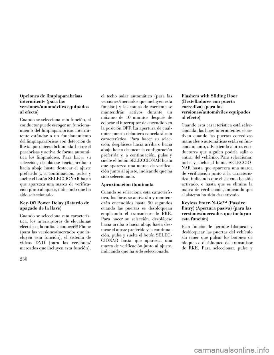 Lancia Voyager 2014  Manual de Empleo y Cuidado (in Spanish) Opciones de limpiaparabrisas
intermitente (para las
versiones/automóviles equipados
al efecto)
Cuando se selecciona esta función, el
conductor puede escoger un funciona-
miento del limpiaparabrisas 