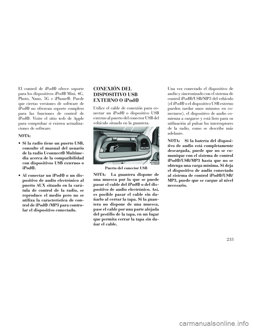 Lancia Voyager 2014 Manual de Empleo y Cuidado (in Spanish) El control de iPod® ofrece soporte
para los dispositivos iPod® Mini, 4G,
Photo, Nano, 5G e iPhone®. Puede
que ciertas versiones de software de
iPod® no ofrezcan soporte completo
para las funciones Lancia Voyager 2014 Manual de Empleo y Cuidado (in Spanish) El control de iPod® ofrece soporte
para los dispositivos iPod® Mini, 4G,
Photo, Nano, 5G e iPhone®. Puede
que ciertas versiones de software de
iPod® no ofrezcan soporte completo
para las funciones