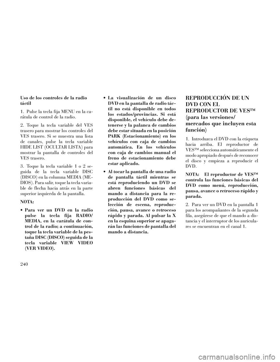 Lancia Voyager 2014 Manual de Empleo y Cuidado (in Spanish) Uso de los controles de la radio
táctil
1. Pulse la tecla fija MENU en la ca-
rátula de control de la radio.
2. Toque la tecla variable del VES
trasero para mostrar los controles del
VES trasero. Si Lancia Voyager 2014 Manual de Empleo y Cuidado (in Spanish) Uso de los controles de la radio
táctil
1. Pulse la tecla fija MENU en la ca-
rátula de control de la radio.
2. Toque la tecla variable del VES
trasero para mostrar los controles del
VES trasero. Si