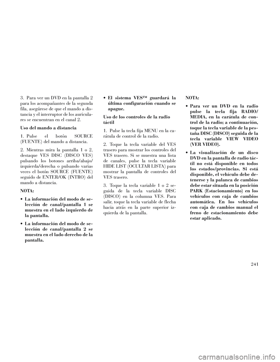 Lancia Voyager 2014 Manual de Empleo y Cuidado (in Spanish) 3. Para ver un DVD en la pantalla 2
para los acompañantes de la segunda
fila, asegúrese de que el mando a dis-
tancia y el interruptor de los auricula-
res se encuentran en el canal 2.
Uso del mando Lancia Voyager 2014 Manual de Empleo y Cuidado (in Spanish) 3. Para ver un DVD en la pantalla 2
para los acompañantes de la segunda
fila, asegúrese de que el mando a dis-
tancia y el interruptor de los auricula-
res se encuentran en el canal 2.
Uso del mando